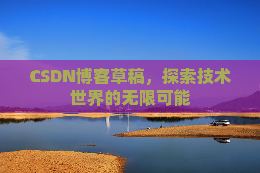 CSDN博客草稿，探索技术世界的无限可能